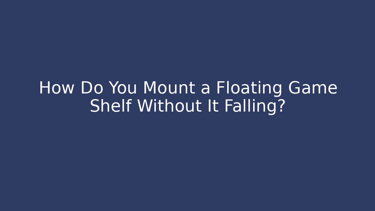 How Do You Mount a Floating Game Shelf Without It Falling?