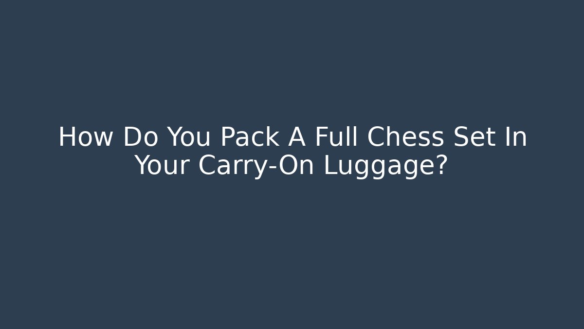 How Do You Pack A Full Chess Set In Your Carry-On Luggage?