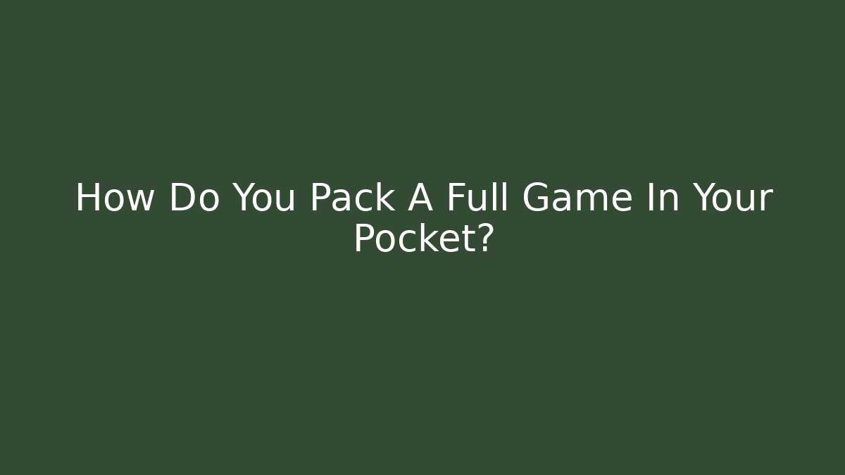 How Do You Pack A Full Game In Your Pocket?