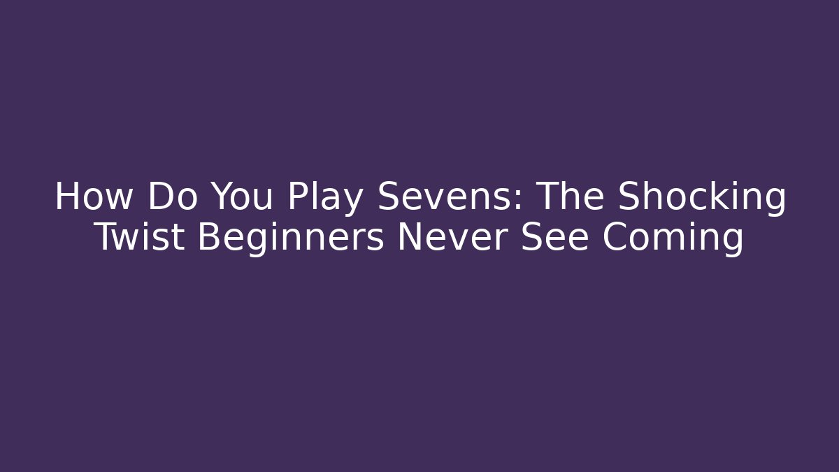 How Do You Play Sevens: The Shocking Twist Beginners Never See Coming