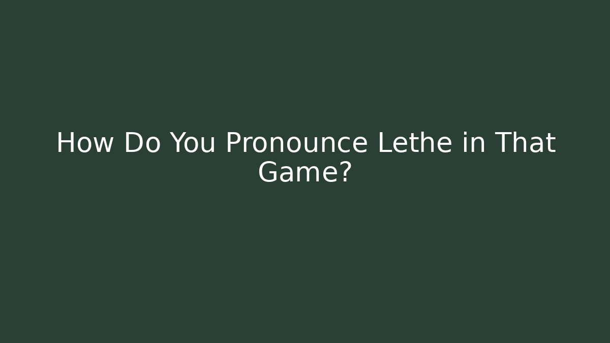 How Do You Pronounce Lethe in That Game?