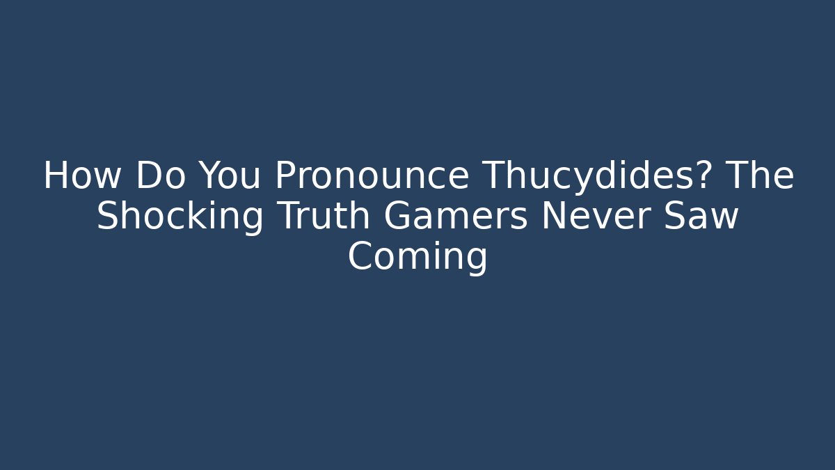 How Do You Pronounce Thucydides? The Shocking Truth Gamers Never Saw Coming