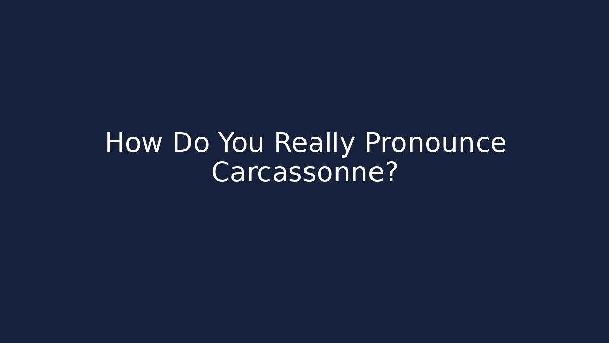 How Do You Really Pronounce Carcassonne?
