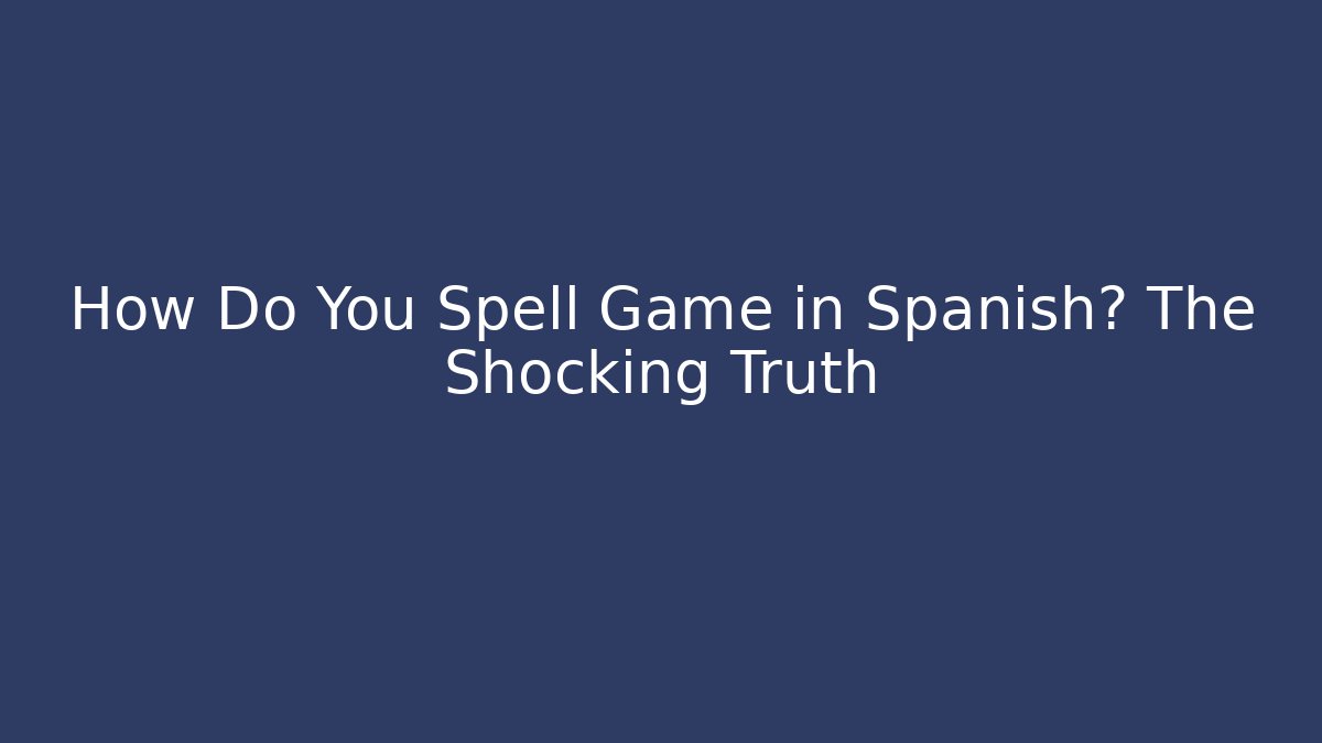 How Do You Spell Game in Spanish? The Shocking Truth