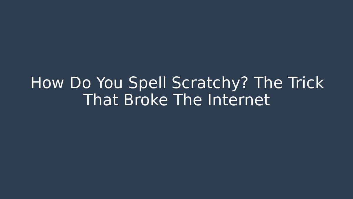 How Do You Spell Scratchy? The Trick That Broke The Internet