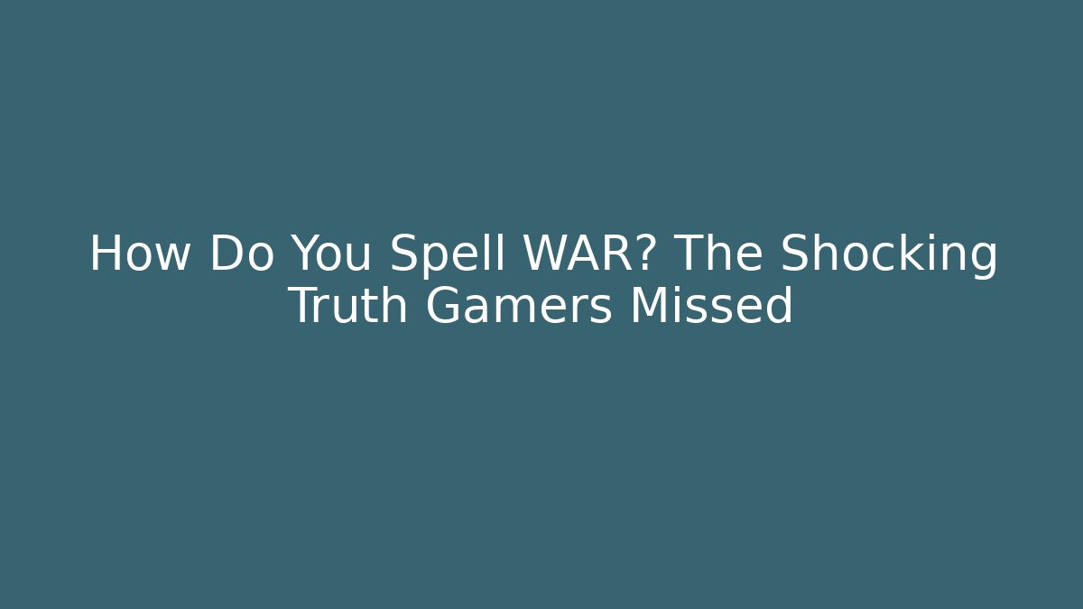 How Do You Spell WAR? The Shocking Truth Gamers Missed