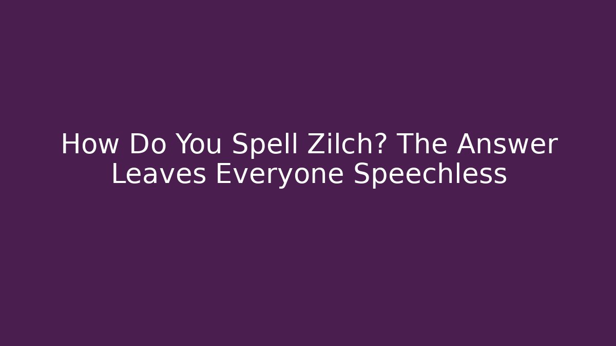 How Do You Spell Zilch? The Answer Leaves Everyone Speechless