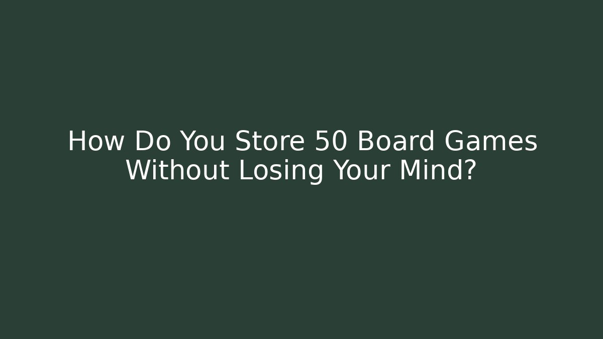 How Do You Store 50+ Board Games Without Losing Your Mind? - Critter Realm