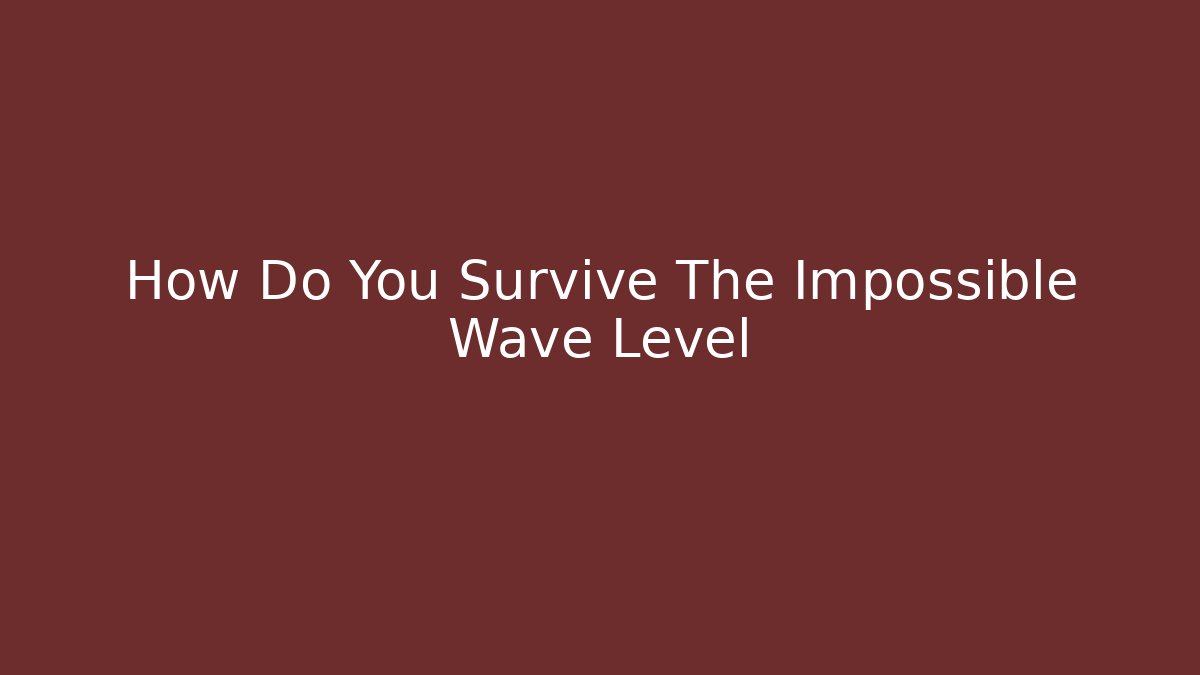 How Do You Survive The Impossible Wave Level