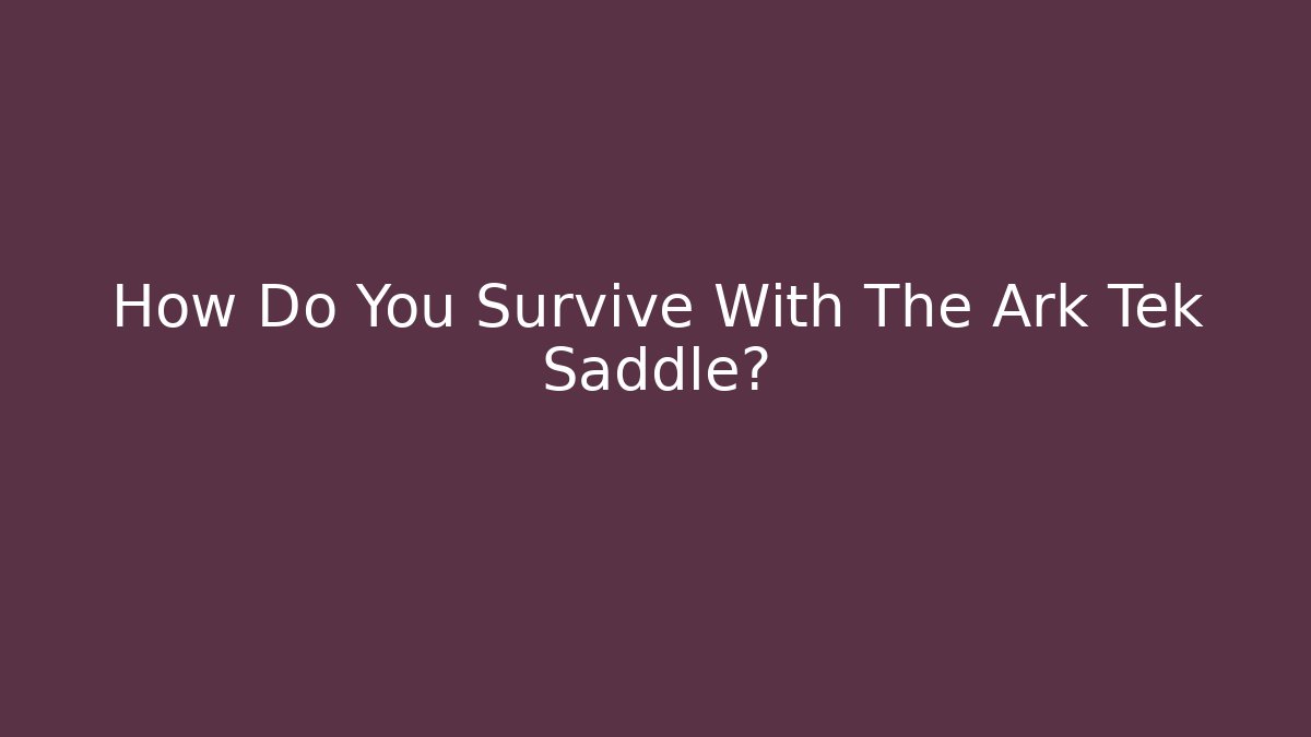 How Do You Survive With The Ark Tek Saddle? - Critter Realm