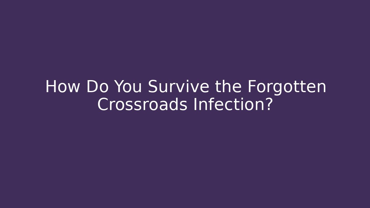 How Do You Survive the Forgotten Crossroads Infection?