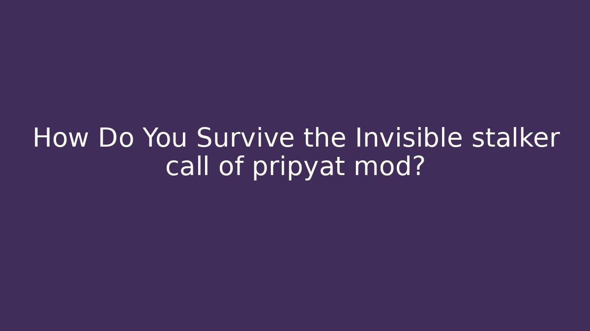 How Do You Survive the Invisible stalker call of pripyat mod?