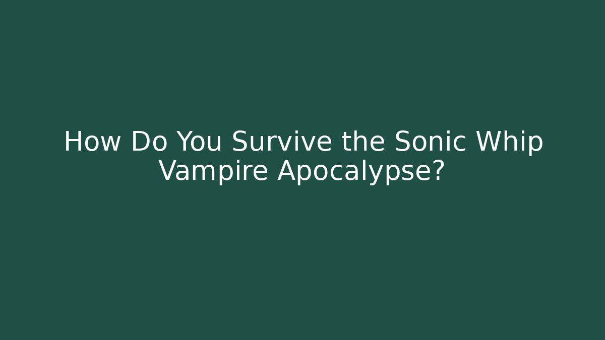 How Do You Survive the Sonic Whip Vampire Apocalypse?