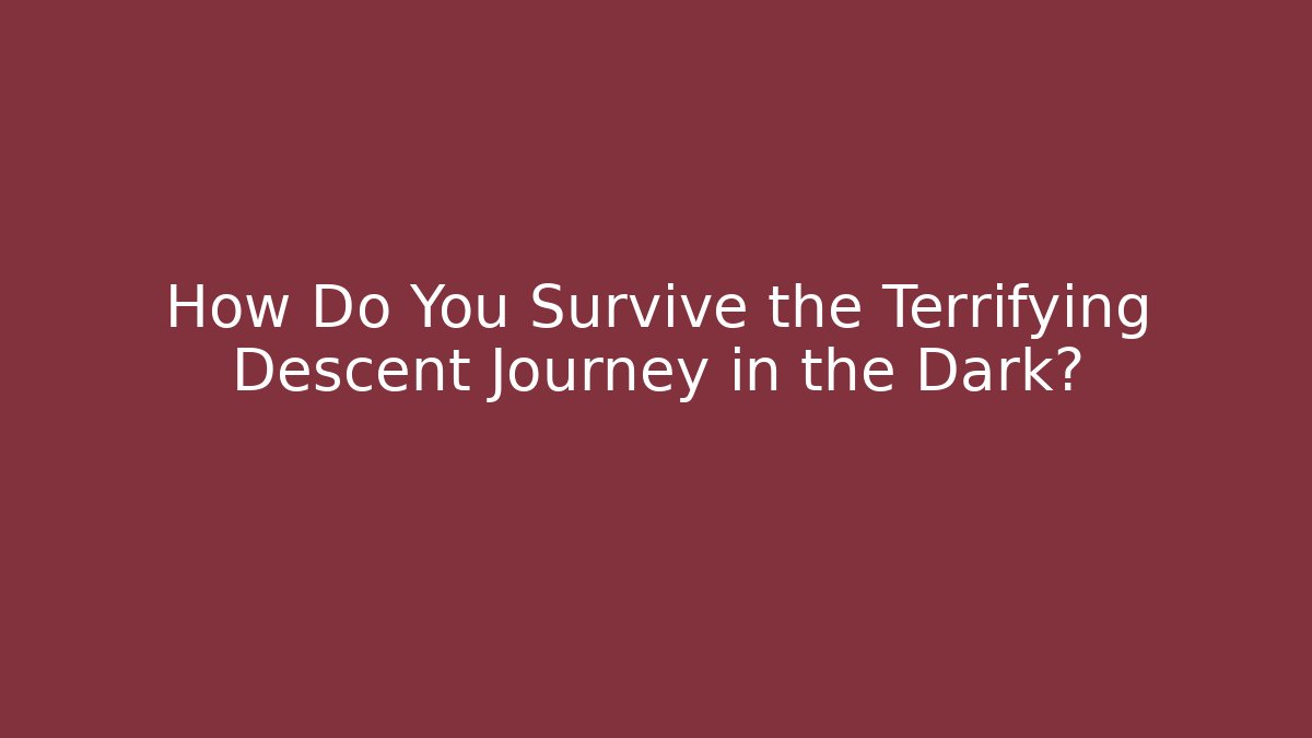 How Do You Survive the Terrifying Descent Journey in the Dark?