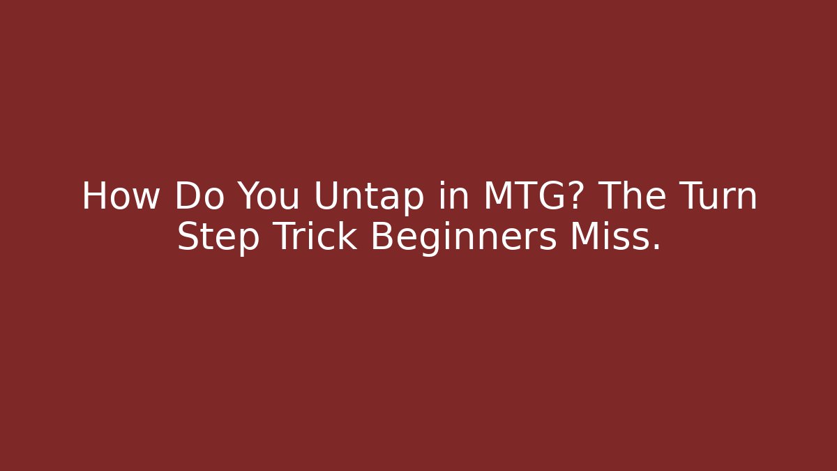 How Do You Untap in MTG? The Turn Step Trick Beginners Miss.