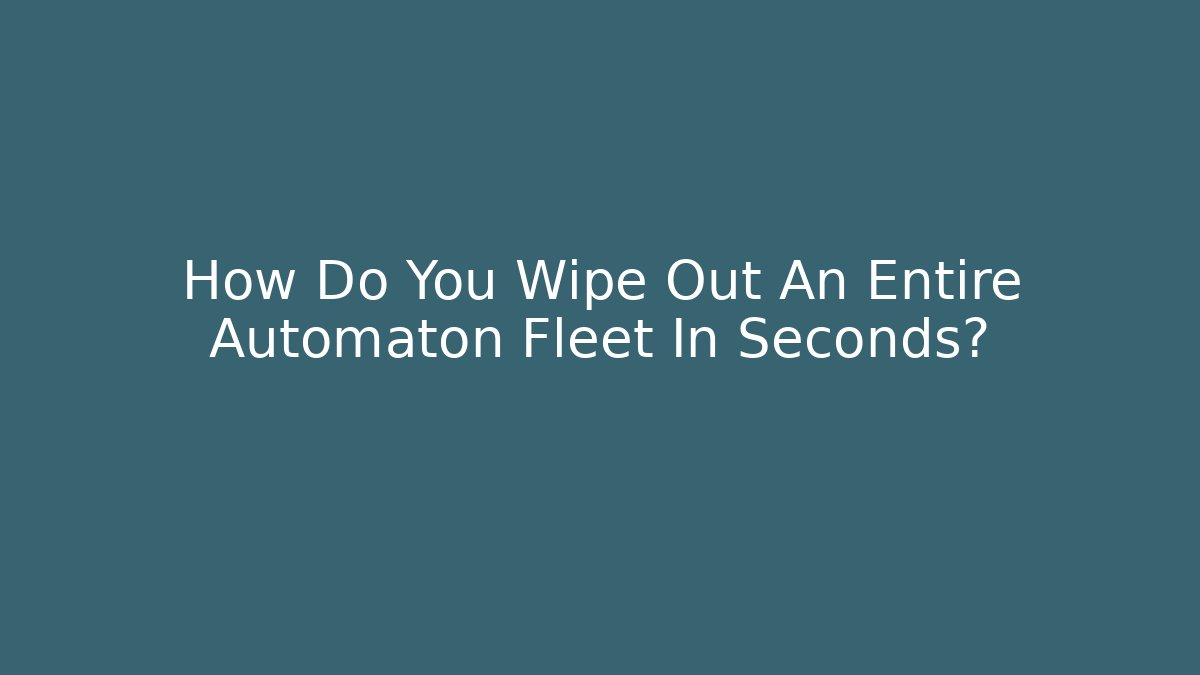 How Do You Wipe Out An Entire Automaton Fleet In Seconds?