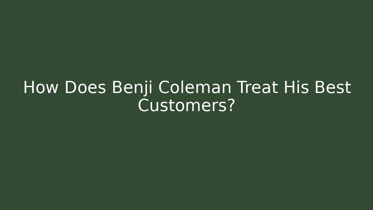 How Does Benji Coleman Treat His Best Customers?