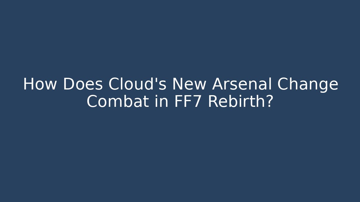 How Does Cloud’s New Arsenal Change Combat in FF7 Rebirth?