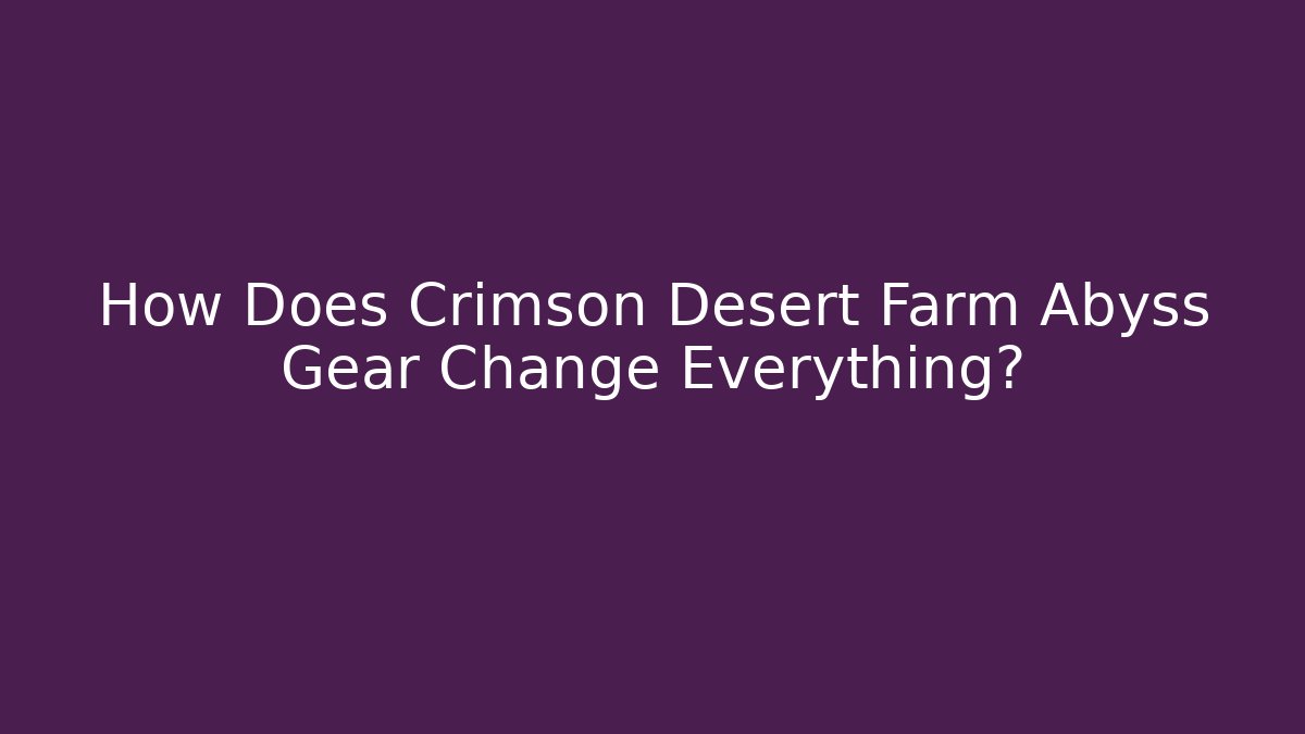 How Does Crimson Desert Farm Abyss Gear Change Everything?