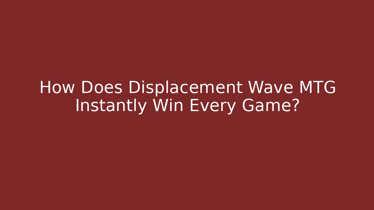 How Does Displacement Wave MTG Instantly Win Every Game?
