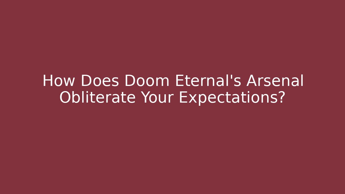 How Does Doom Eternal's Arsenal Obliterate Your Expectations?