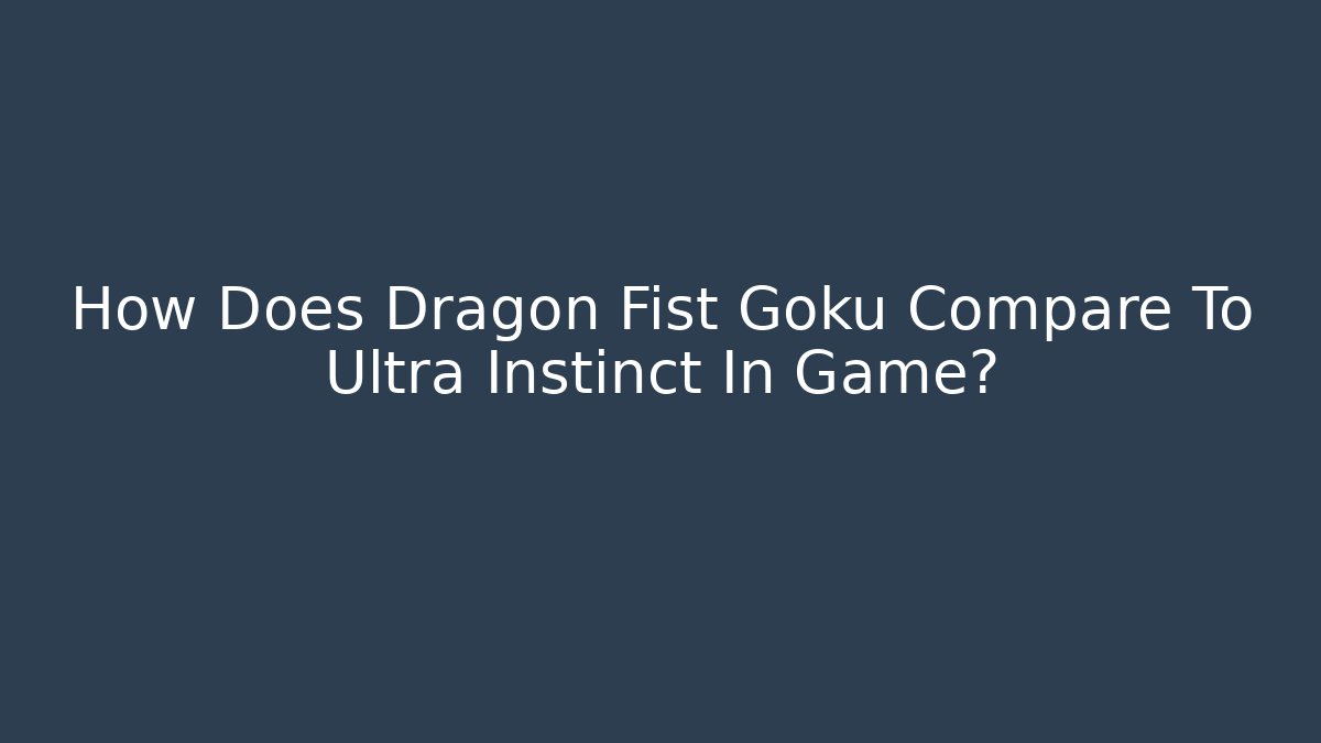 How Does Dragon Fist Goku Compare To Ultra Instinct In Game?