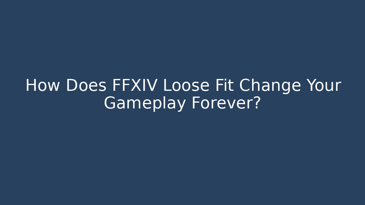 How Does FFXIV Loose Fit Change Your Gameplay Forever? - Critter Realm