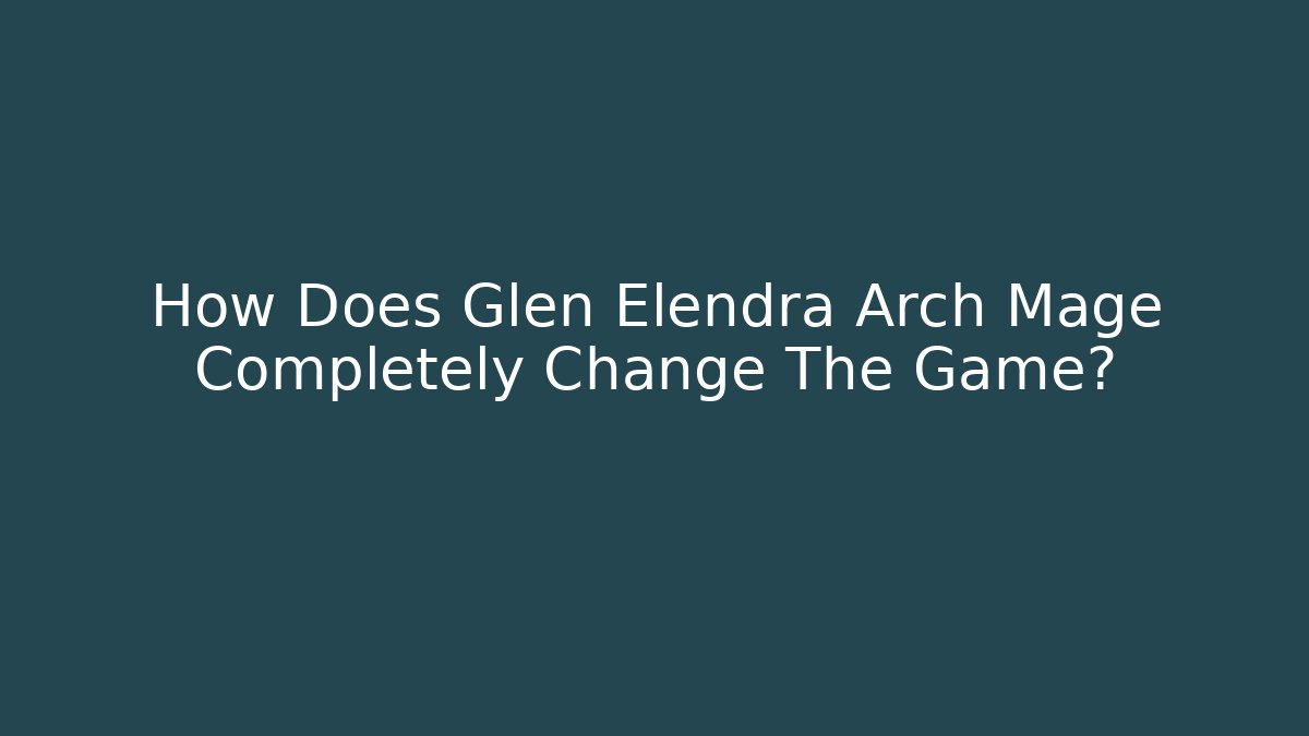 How Does Glen Elendra Arch Mage Completely Change The Game?