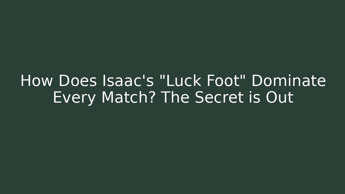 How Does Isaac's "Luck Foot" Dominate Every Match? The Secret is Out