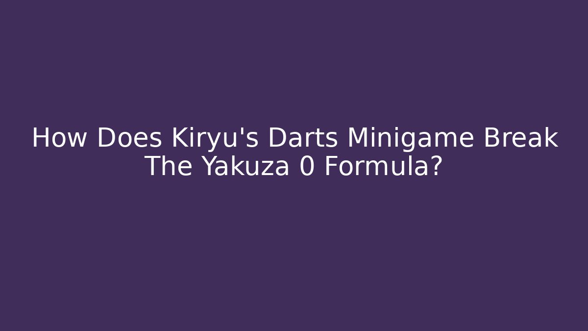 How Does Kiryu’s Darts Minigame Break The Yakuza 0 Formula?