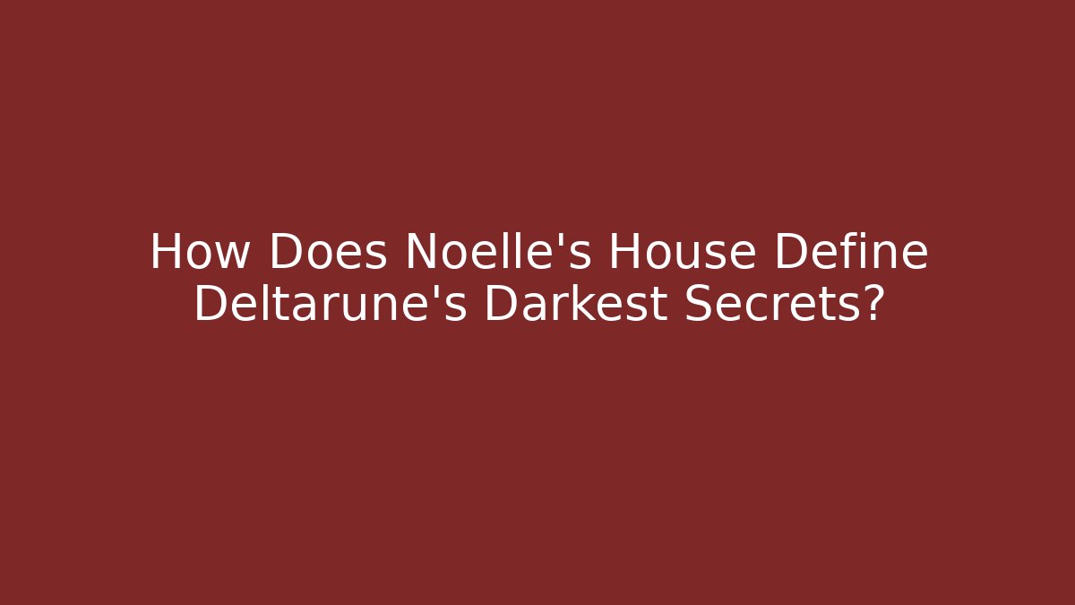 How Does Noelle's House Define Deltarune's Darkest Secrets?