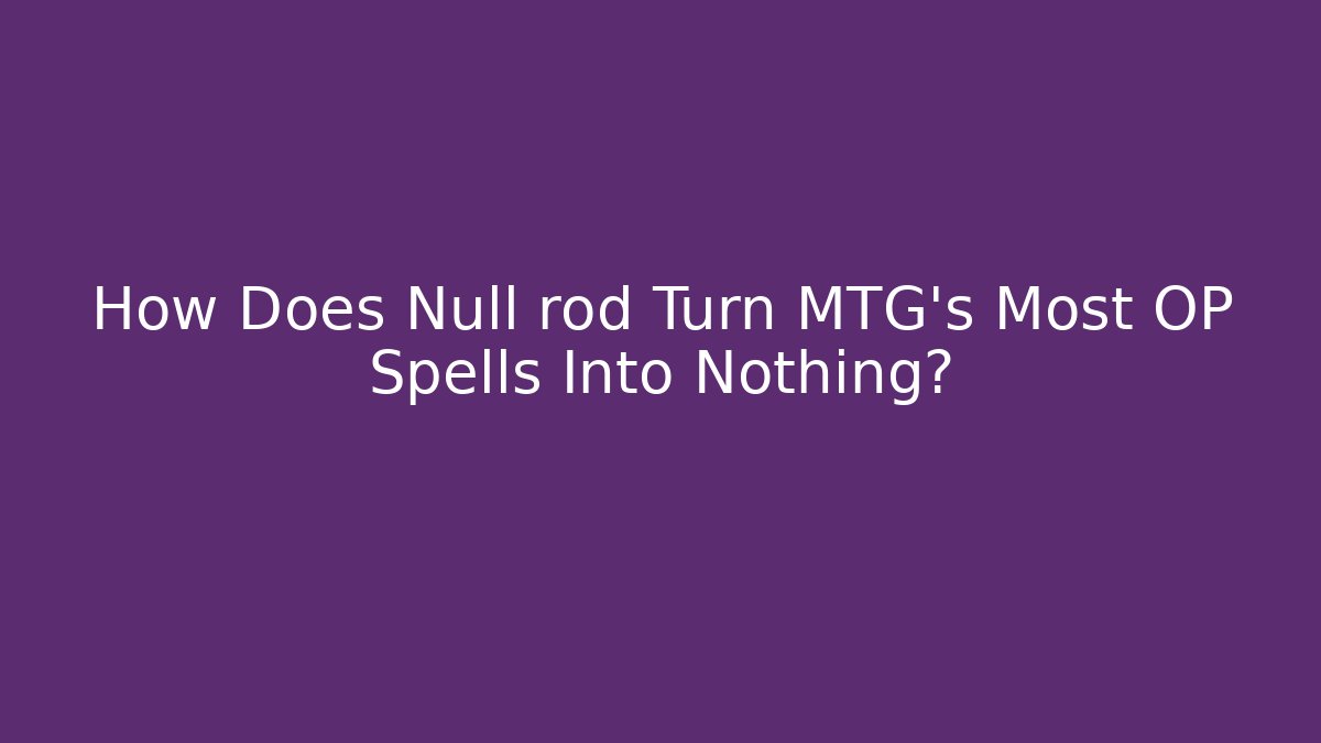 How Does Null rod Turn MTG's Most OP Spells Into Nothing?