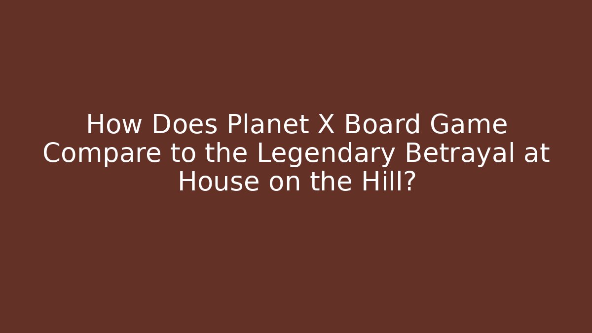 How Does Planet X Board Game Compare to the Legendary Betrayal at House on the Hill?