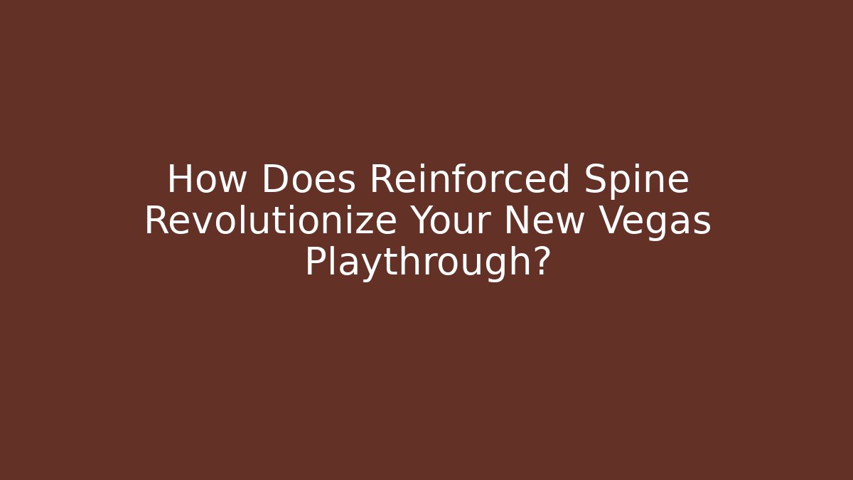 How Does Reinforced Spine Revolutionize Your New Vegas Playthrough?