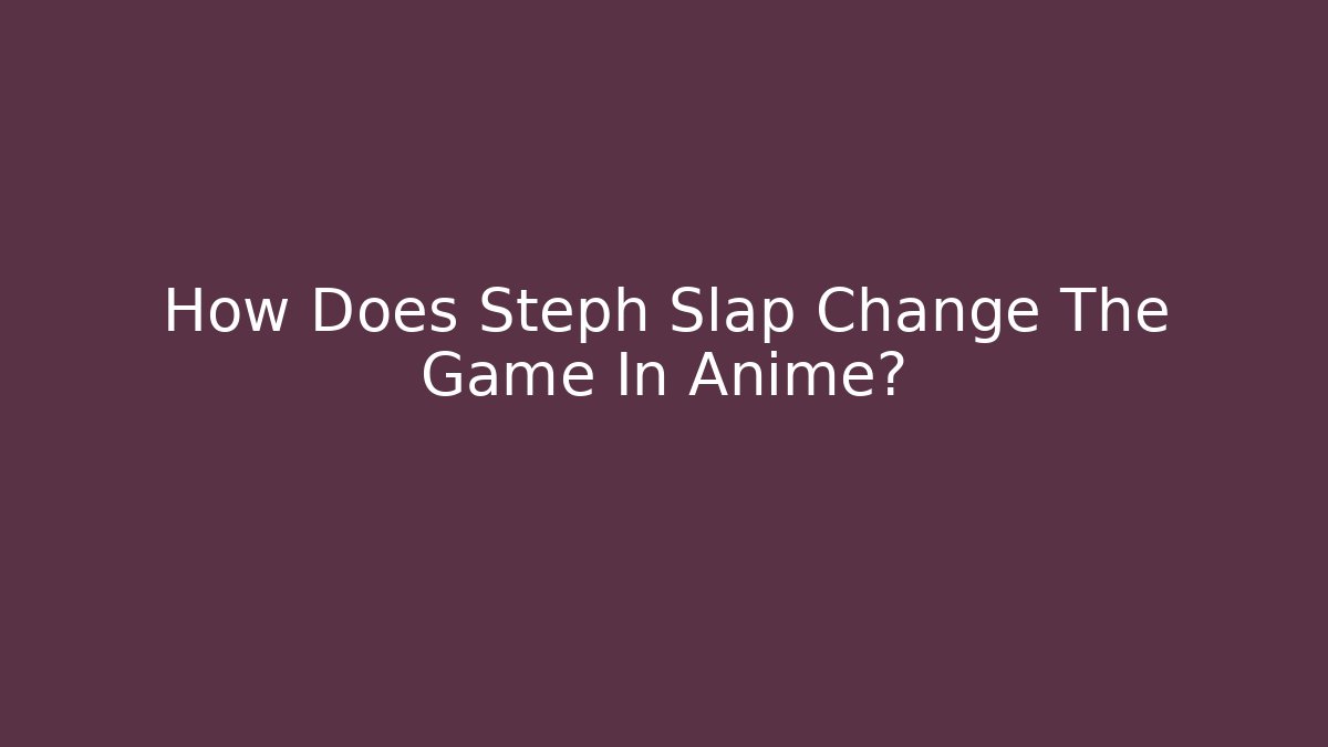 How Does Steph Slap Change The Game In Anime?