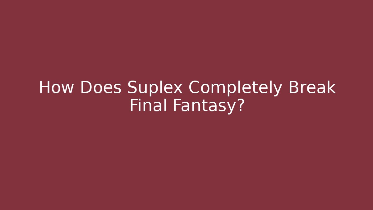 How Does Suplex Completely Break Final Fantasy?