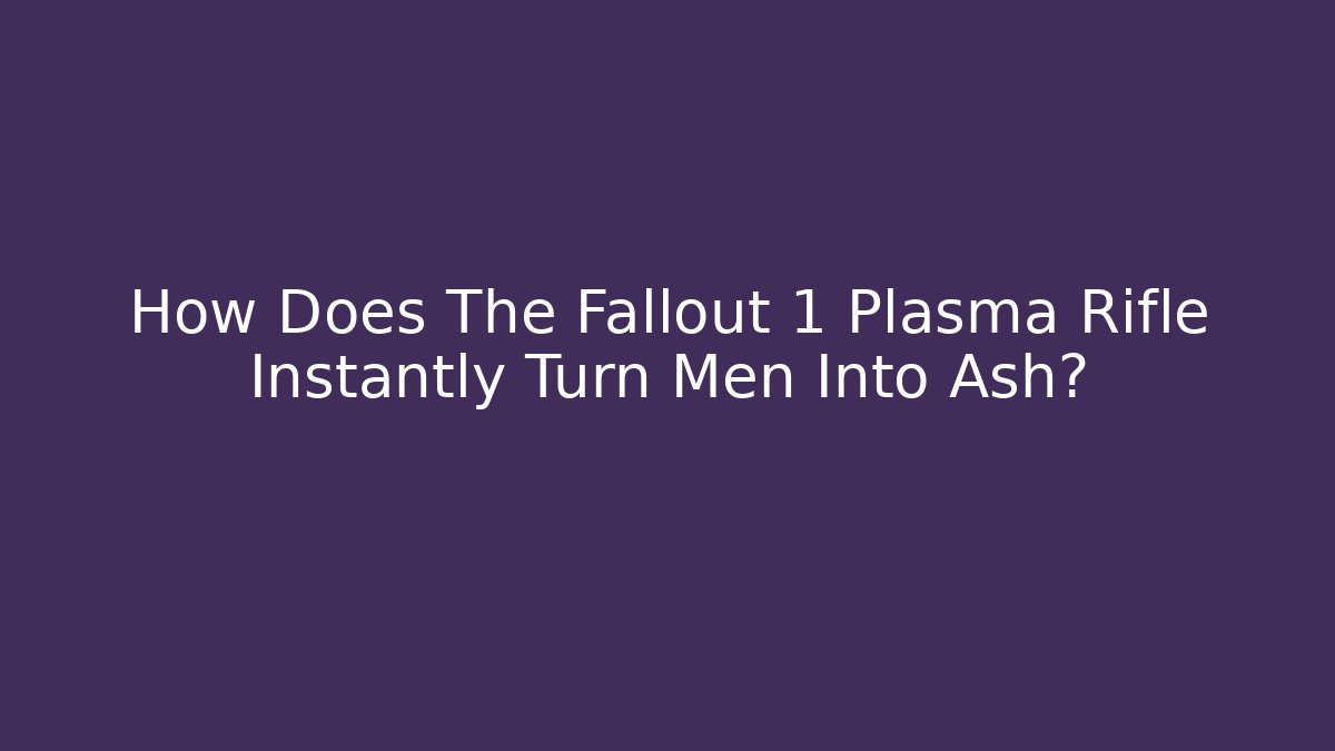 How Does The Fallout 1 Plasma Rifle Instantly Turn Men Into Ash?