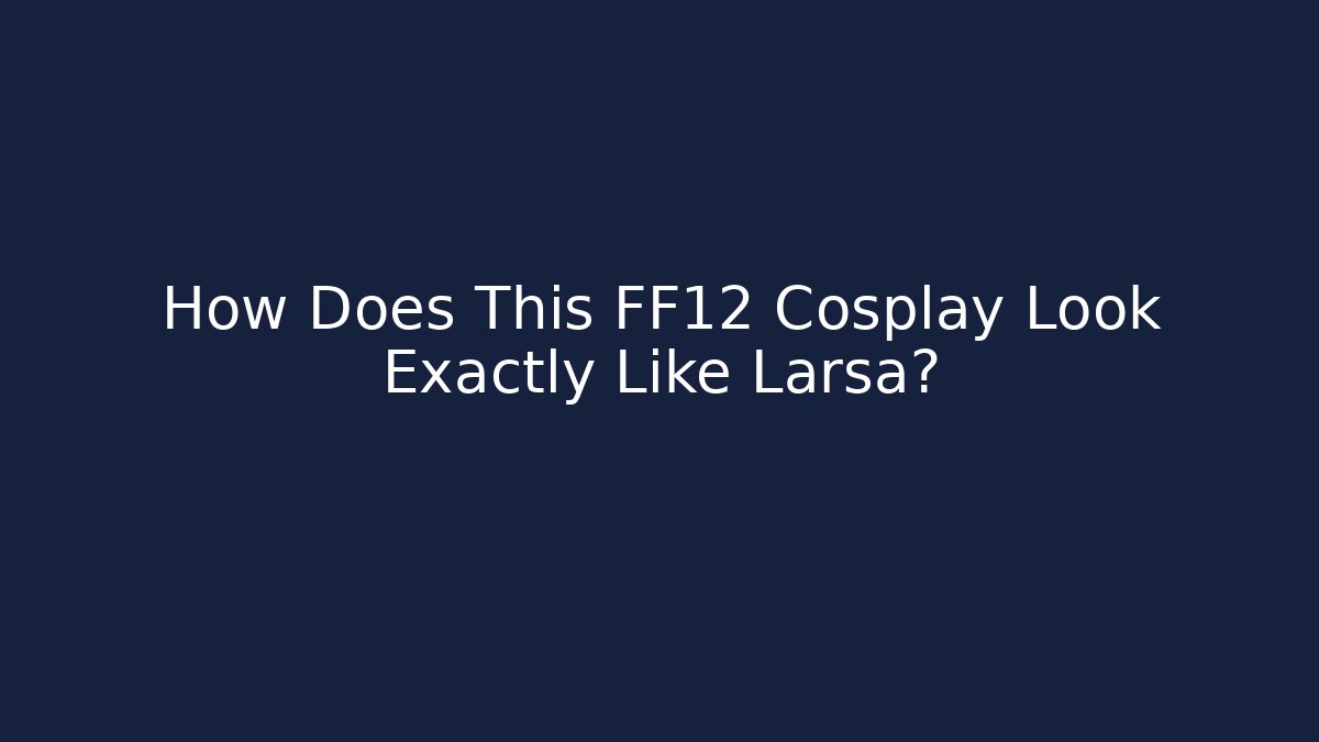 How Does This FF12 Cosplay Look Exactly Like Larsa? - Critter Realm