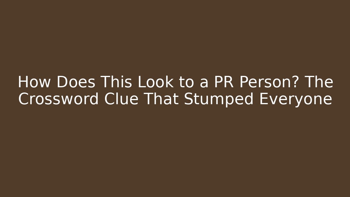 How Does This Look to a PR Person? The Crossword Clue That Stumped Everyone