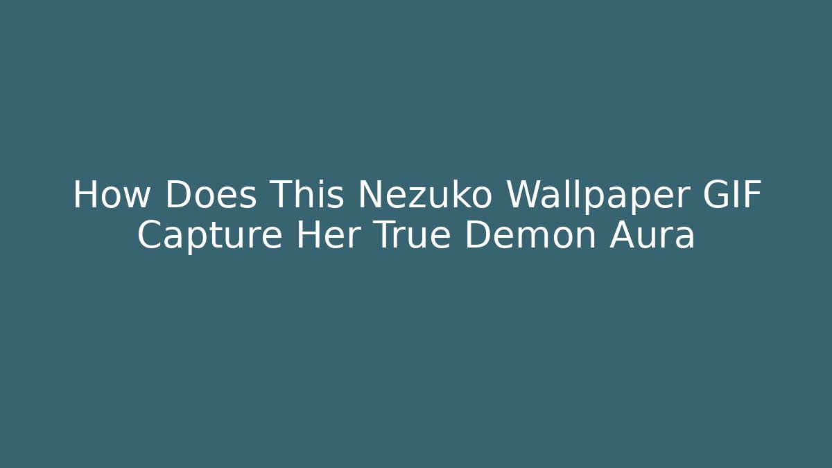 How Does This Nezuko Wallpaper GIF Capture Her True Demon Aura - Critter Realm
