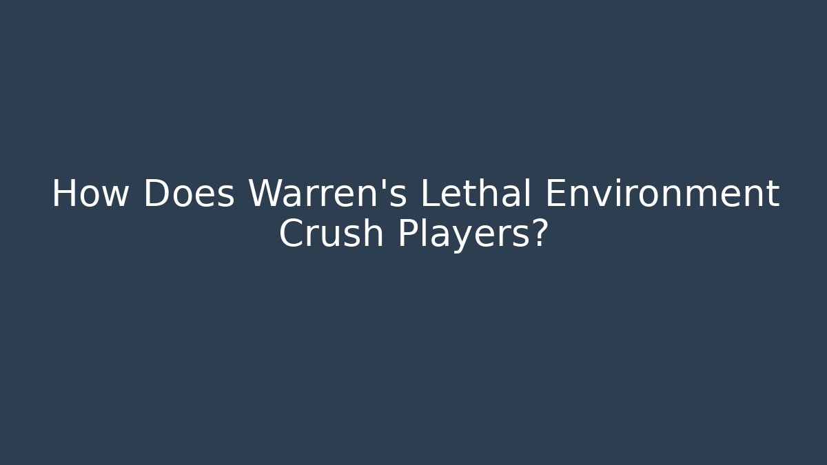 How Does Warren's Lethal Environment Crush Players?