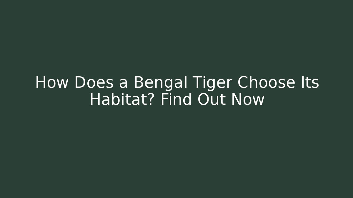 How Does a Bengal Tiger Choose Its Habitat? Find Out Now - Critter Realm