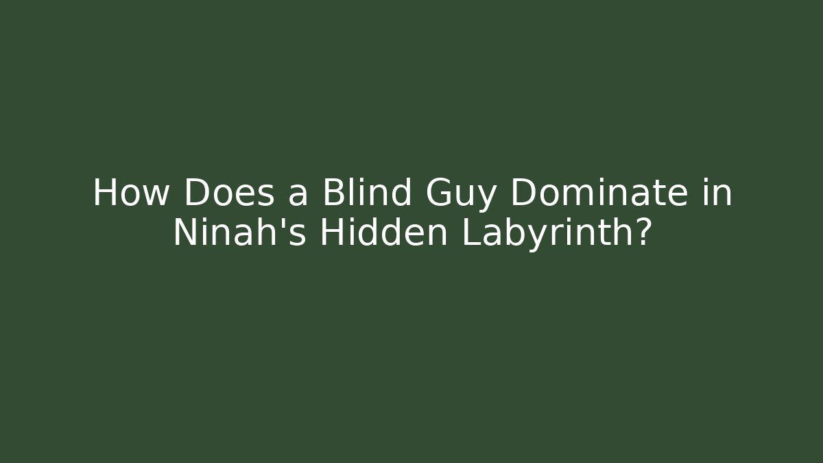 How Does a Blind Guy Dominate in Ninah's Hidden Labyrinth?