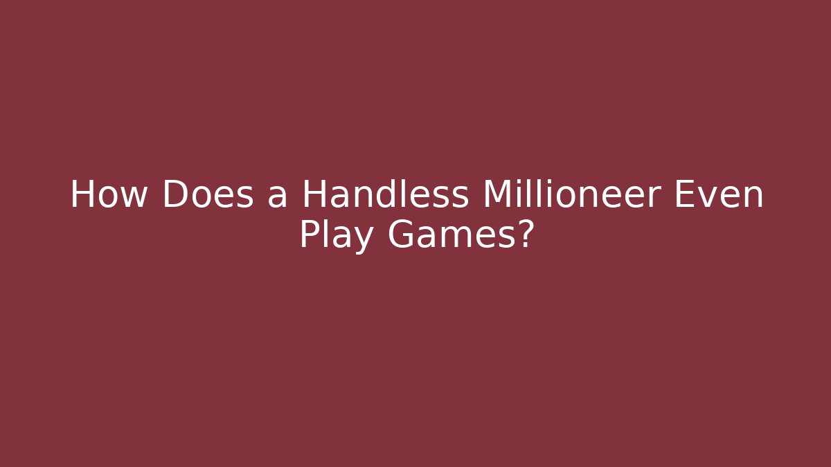 How Does a Handless Millioneer Even Play Games?
