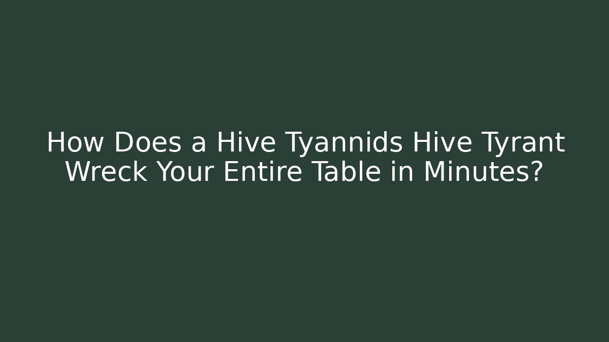 How Does a Hive Tyannids Hive Tyrant Wreck Your Entire Table in Minutes?