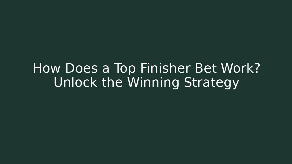 How Does a Top Finisher Bet Work? Unlock the Winning Strategy