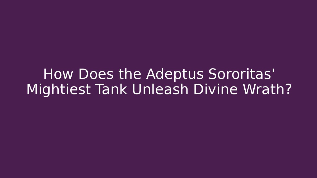 How Does the Adeptus Sororitas' Mightiest Tank Unleash Divine Wrath?
