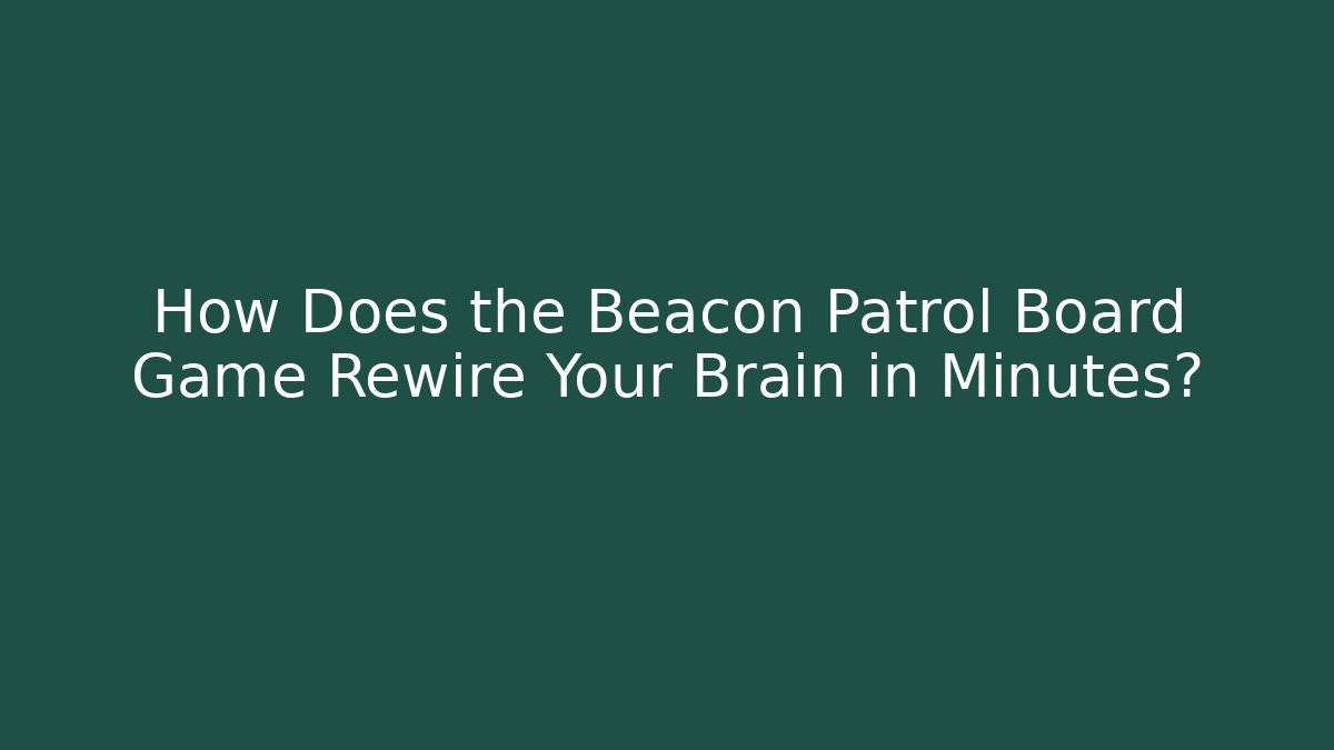 How Does the Beacon Patrol Board Game Rewire Your Brain in Minutes?