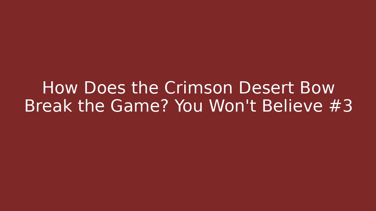 How Does the Crimson Desert Bow Break the Game? You Won't Believe #3