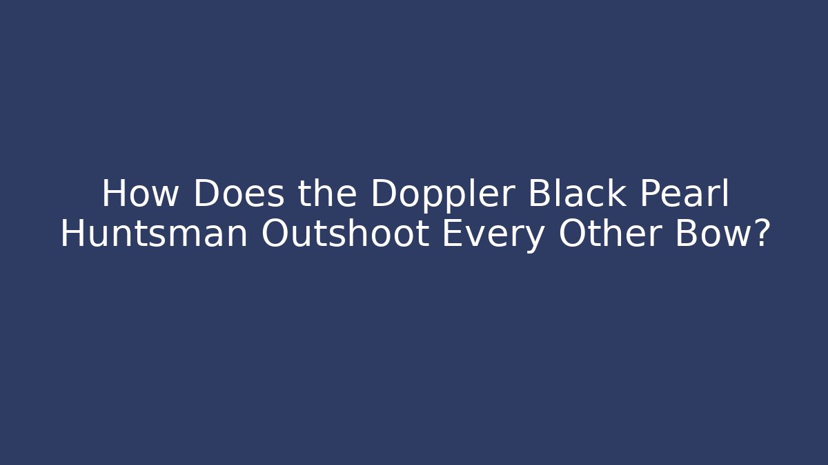 How Does the Doppler Black Pearl Huntsman Outshoot Every Other Bow?